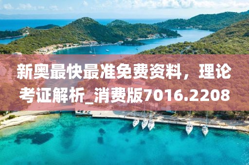 新奥最快最准免费资料，理论考证解析_消费版7016.2208
