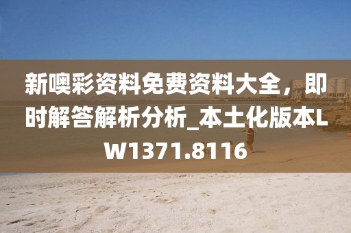 新噢彩资料免费资料大全，即时解答解析分析_本土化版本LW1371.8116