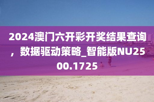 2024澳门六开彩开奖结果查询，数据驱动策略_智能版NU2500.1725