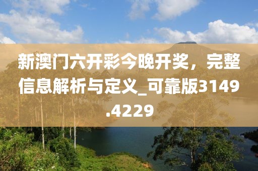 新澳门六开彩今晚开奖，完整信息解析与定义_可靠版3149.4229