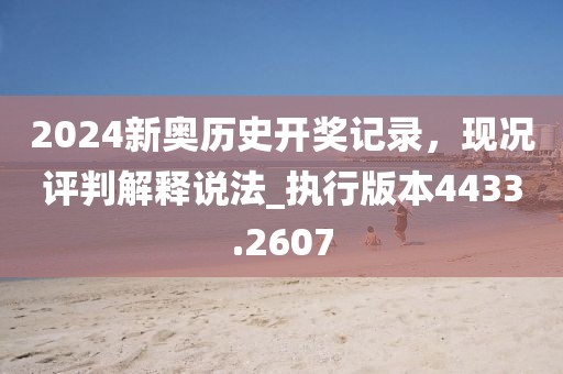 2024新奥历史开奖记录，现况评判解释说法_执行版本4433.2607