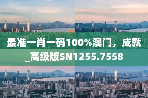 最准一肖一码100%澳门，成就_高级版SN1255.7558