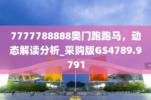 7777788888奥门跑跑马，动态解读分析_采购版GS4789.9791