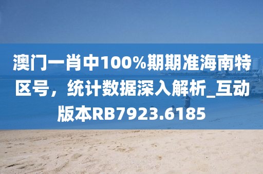澳门一肖中100%期期准海南特区号，统计数据深入解析_互动版本RB7923.6185
