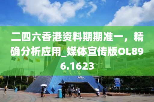 二四六香港资料期期准一，精确分析应用_媒体宣传版OL896.1623