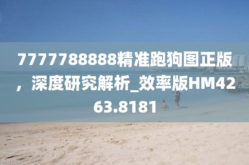 7777788888精准跑狗图正版，深度研究解析_效率版HM4263.8181
