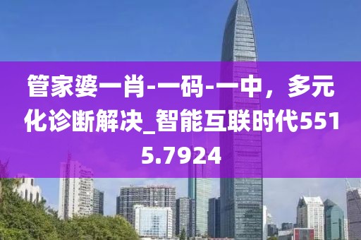 管家婆一肖-一码-一中，多元化诊断解决_智能互联时代5515.7924