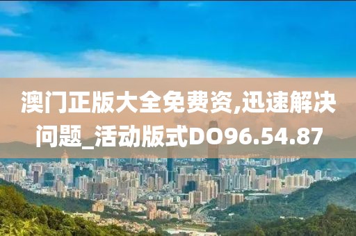 澳门正版大全免费资,迅速解决问题_活动版式DO96.54.87
