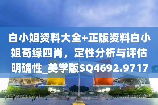 白小姐资料大全+正版资料白小姐奇缘四肖，定性分析与评估明确性_美学版SQ4692.9717