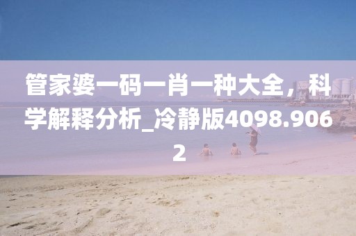 管家婆一码一肖一种大全，科学解释分析_冷静版4098.9062