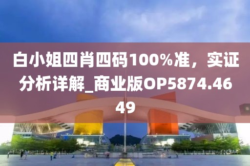 白小姐四肖四码100%准，实证分析详解_商业版OP5874.4649