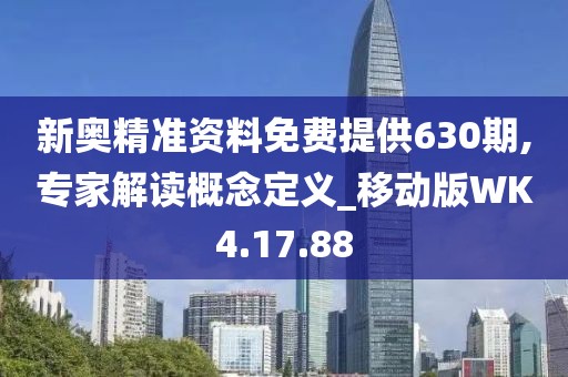 新奥精准资料免费提供630期,专家解读概念定义_移动版WK4.17.88