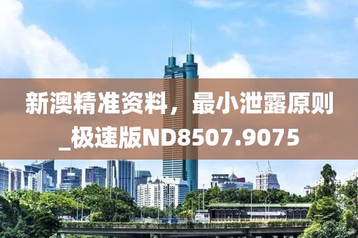 新澳精准资料，最小泄露原则_极速版ND8507.9075