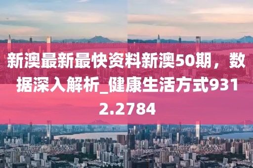 新澳最新最快资料新澳50期，数据深入解析_健康生活方式9312.2784
