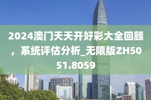 2024澳门天天开好彩大全回顾，系统评估分析_无限版ZH5051.8059