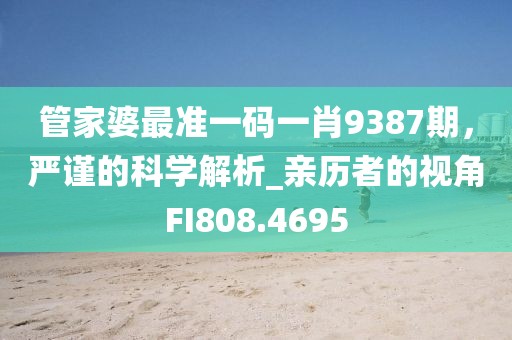 管家婆最准一码一肖9387期，严谨的科学解析_亲历者的视角FI808.4695