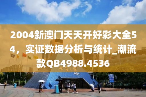 2004新澳门天天开好彩大全54，实证数据分析与统计_潮流款QB4988.4536