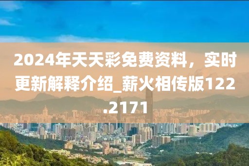 2024年天天彩免费资料，实时更新解释介绍_薪火相传版122.2171