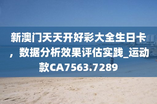 新澳门天天开好彩大全生日卡，数据分析效果评估实践_运动款CA7563.7289