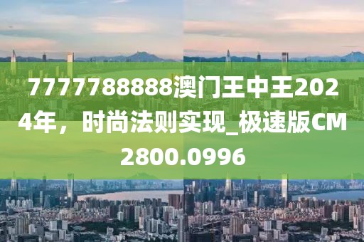7777788888澳门王中王2024年，时尚法则实现_极速版CM2800.0996