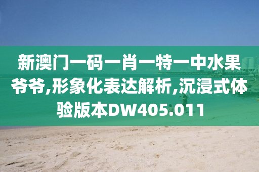 新澳门一码一肖一特一中水果爷爷,形象化表达解析,沉浸式体验版本DW405.011