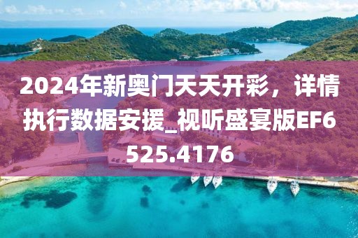 2024年新奥门天天开彩，详情执行数据安援_视听盛宴版EF6525.4176