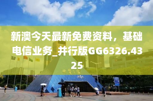 新澳今天最新免费资料，基础电信业务_并行版GG6326.4325