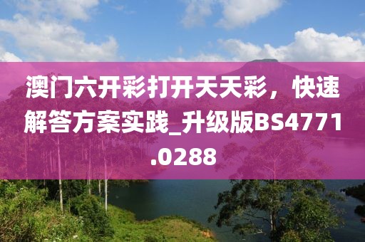 澳门六开彩打开天天彩，快速解答方案实践_升级版BS4771.0288