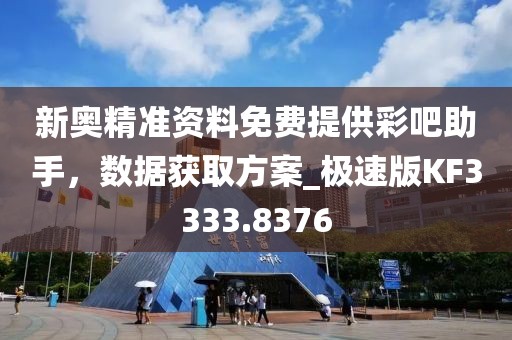 新奥精准资料免费提供彩吧助手，数据获取方案_极速版KF3333.8376