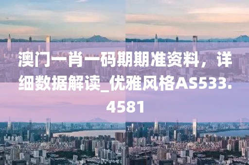 澳门一肖一码期期准资料，详细数据解读_优雅风格AS533.4581