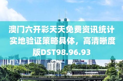 澳门六开彩天天免费资讯统计 实地验证策略具体，高清晰度版DST98.96.93