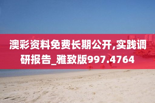 澳彩资料免费长期公开,实践调研报告_雅致版997.4764