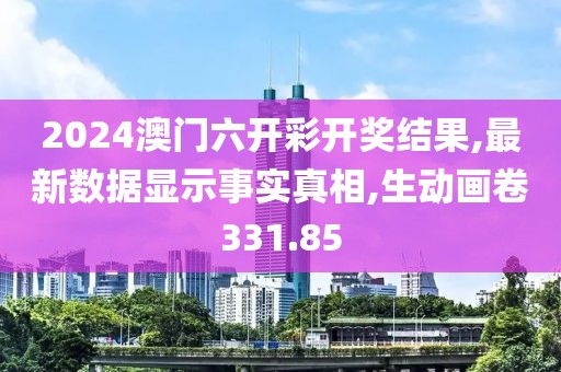 2024澳门六开彩开奖结果,最新数据显示事实真相,生动画卷331.85