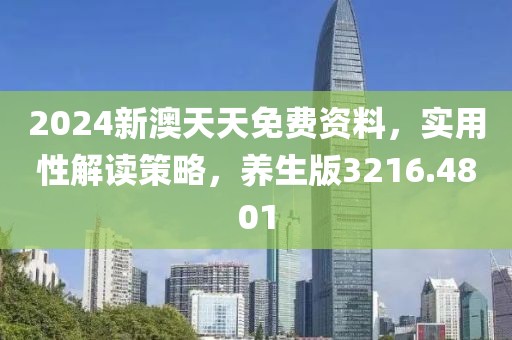2024新澳天天免费资料，实用性解读策略，养生版3216.4801