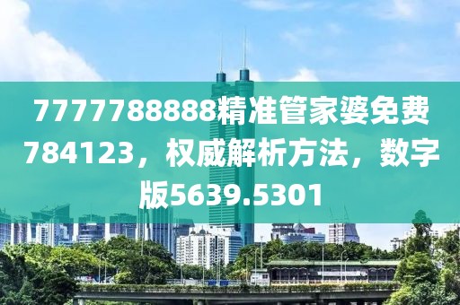 7777788888精准管家婆免费784123，权威解析方法，数字版5639.5301