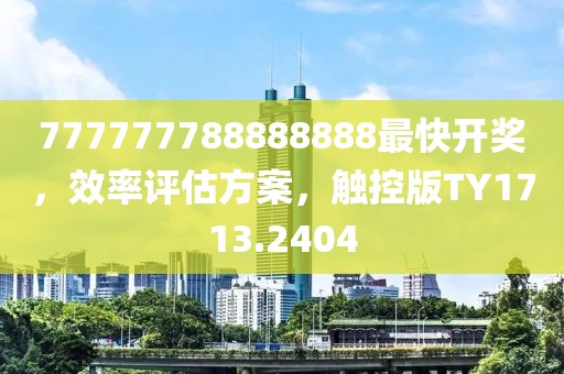777777788888888最快开奖，效率评估方案，触控版TY1713.2404