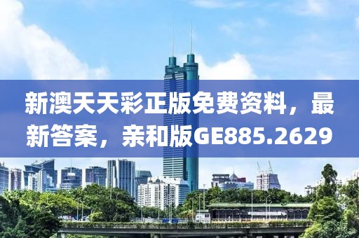 新澳天天彩正版免费资料，最新答案，亲和版GE885.2629