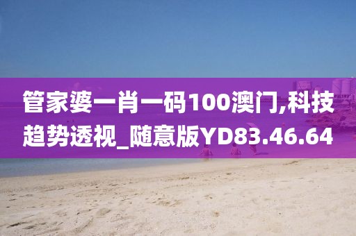 管家婆一肖一码100澳门,科技趋势透视_随意版YD83.46.64