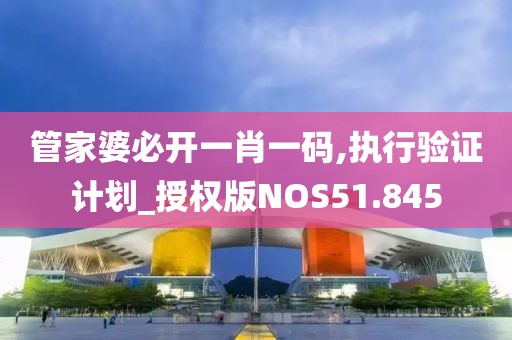 管家婆必开一肖一码,执行验证计划_授权版NOS51.845
