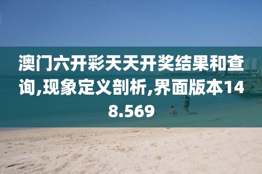 澳门六开彩天天开奖结果和查询,现象定义剖析,界面版本148.569