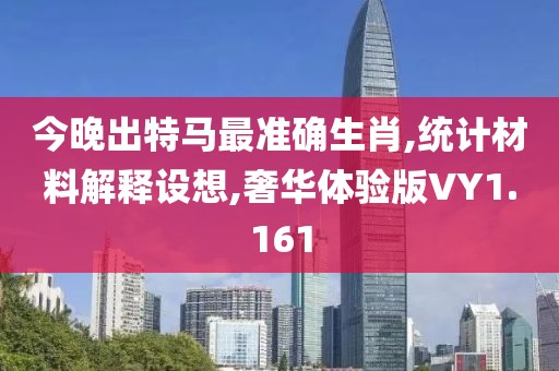 今晚出特马最准确生肖,统计材料解释设想,奢华体验版VY1.161