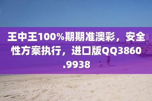 王中王100%期期准澳彩，安全性方案执行，进口版QQ3860.9938