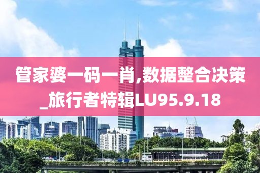 管家婆一码一肖,数据整合决策_旅行者特辑LU95.9.18
