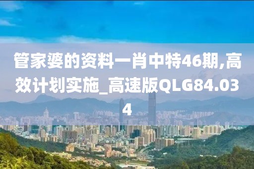 管家婆的资料一肖中特46期,高效计划实施_高速版QLG84.034