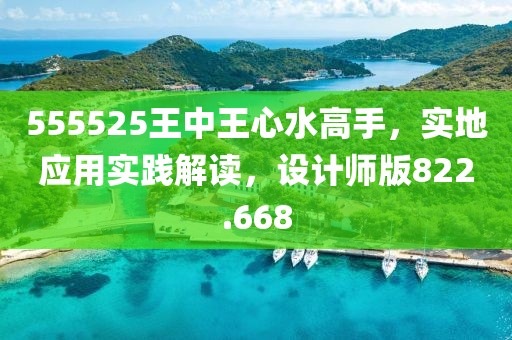 555525王中王心水高手，实地应用实践解读，设计师版822.668
