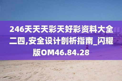 246天天天彩天好彩资料大全二四,安全设计剖析指南_闪耀版OM46.84.28