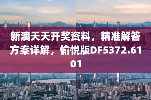 新澳天天开奖资料，精准解答方案详解，愉悦版DF5372.6101