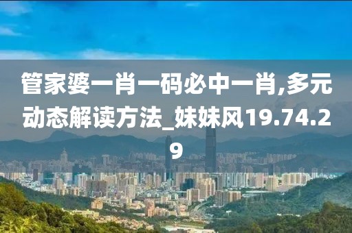 管家婆一肖一码必中一肖,多元动态解读方法_妹妹风19.74.29