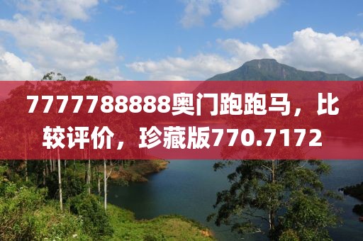 7777788888奥门跑跑马，比较评价，珍藏版770.7172