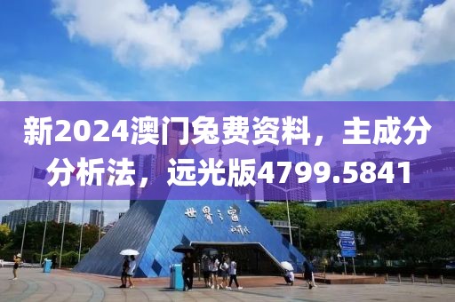 新2024澳门兔费资料，主成分分析法，远光版4799.5841
